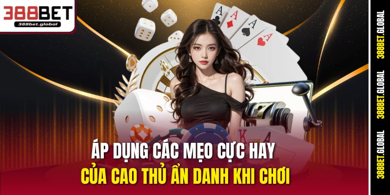 Áp dụng các mẹo cực hay của cao thủ ẩn danh khi chơi