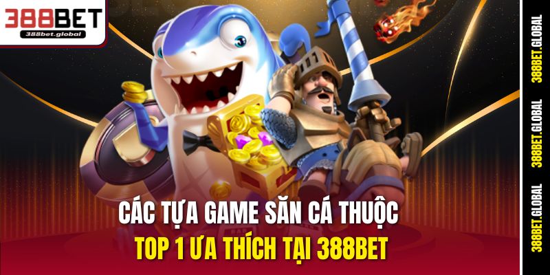 Các tựa game săn cá thuộc top 1 ưa thích tại 388bet