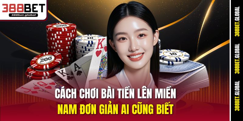 Cách chơi bài tiền lên Miền Nam 388bet đơn giản ai cũng biết 