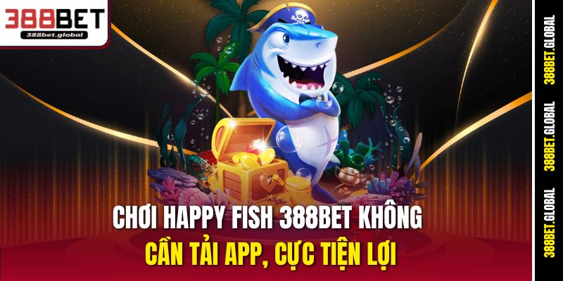 Chơi Happy Fish 388bet không cần tải app, cực tiện lợi