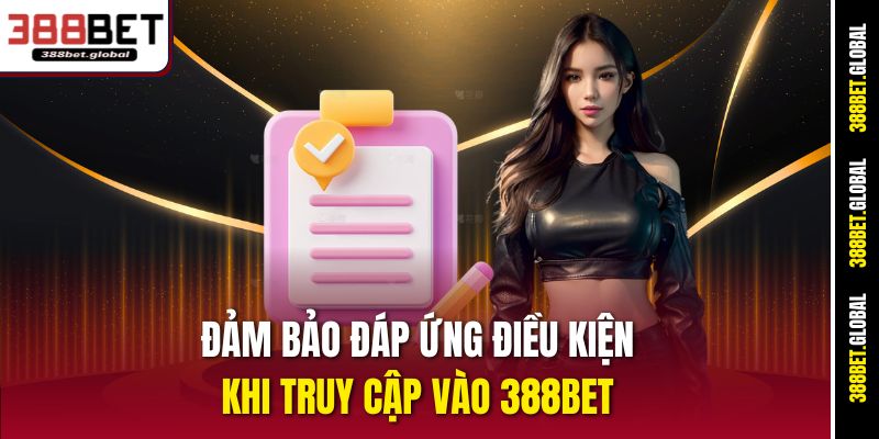 Đảm bảo đáp ứng điều kiện khi truy cập vào 388bet