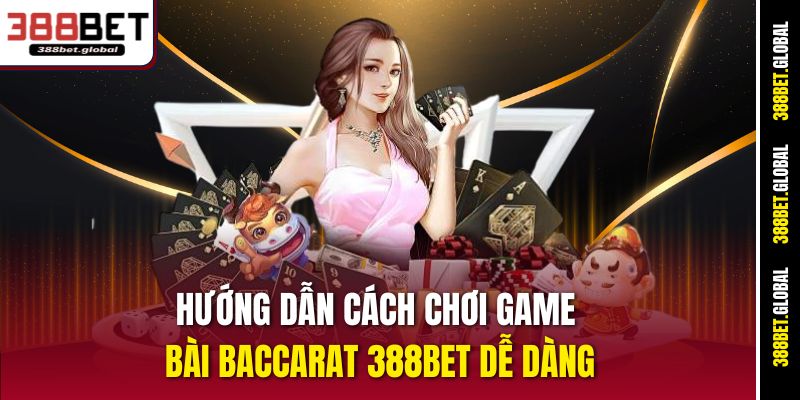 Hướng dẫn cách chơi game bài Baccarat 388bet dễ dàng
