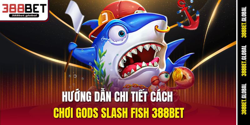 Hướng dẫn chi tiết cách chơi Gods Slash Fish 388bet