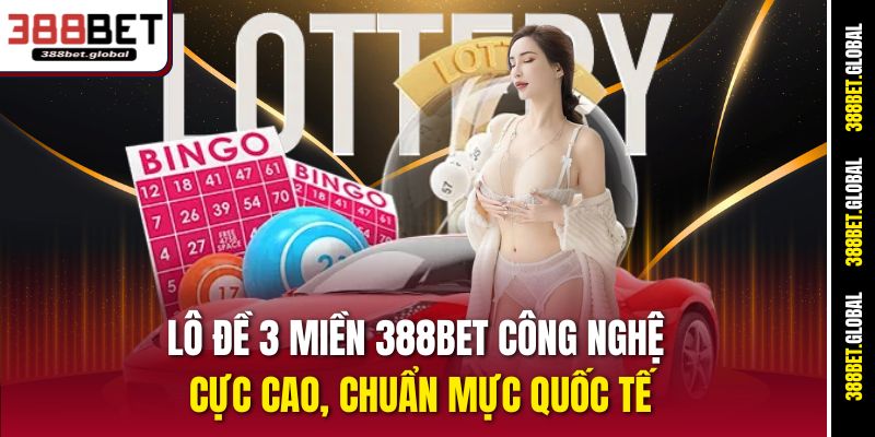 Lô đề 3 miền 388bet công nghệ cực cao, chuẩn mực quốc tế