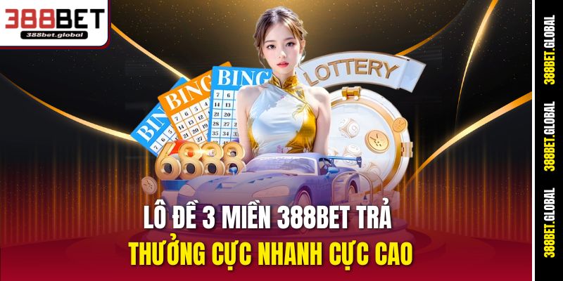 Lô đề 3 miền 388bet trả thưởng cực nhanh cực cao