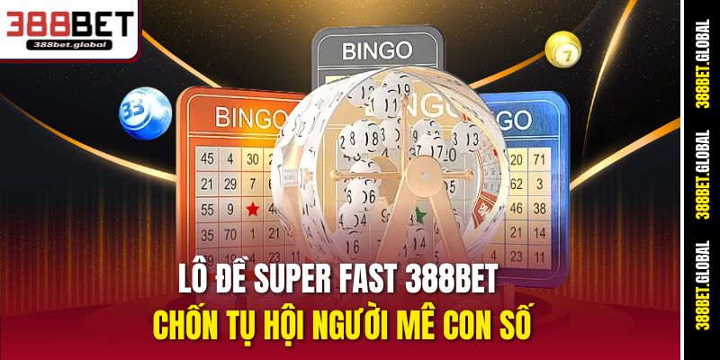Lô đề super fast 388bet chốn tụ hội người mê con số
