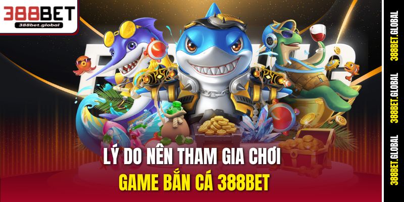 Lý do nên tham gia chơi game bắn cá 388bet