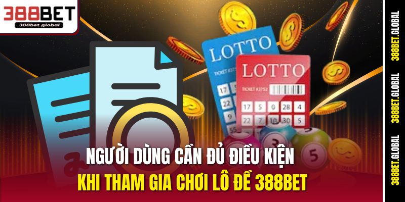 Người dùng cần đủ điều kiện khi tham gia chơi lô đề 388bet