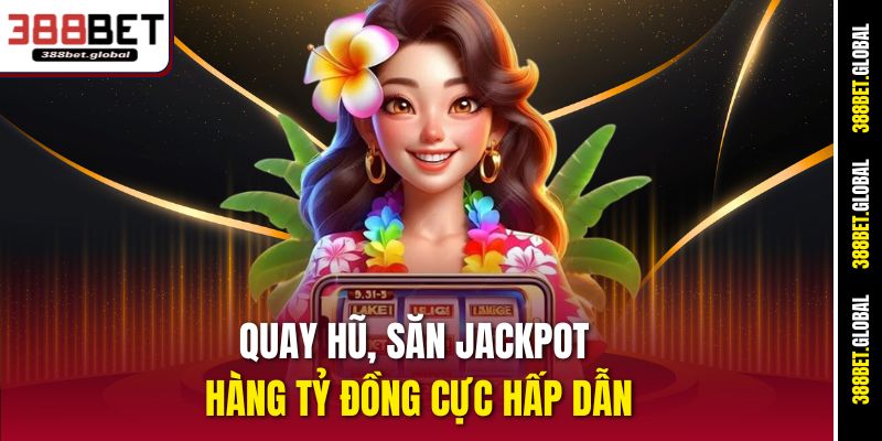 Quay hũ, săn jackpot hàng tỷ đồng cực hấp dẫn