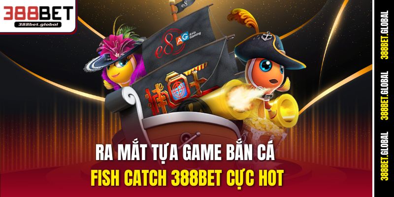 Ra mắt tựa game bắn cá Fish Catch 388bet cực hot