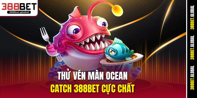 Thử vén màn Ocean Catch 388bet cực chất 