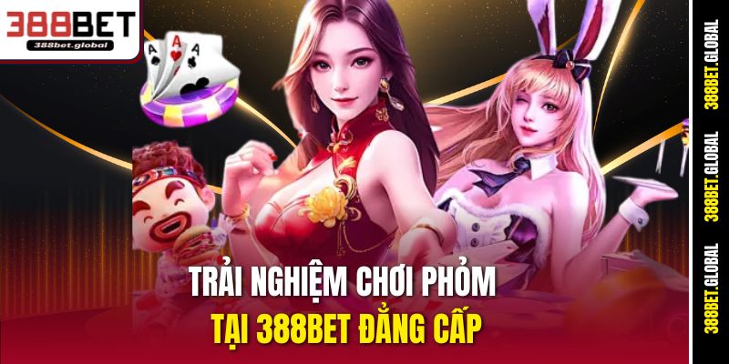 Trải nghiệm chơi Phỏm tại 388bet đẳng cấp