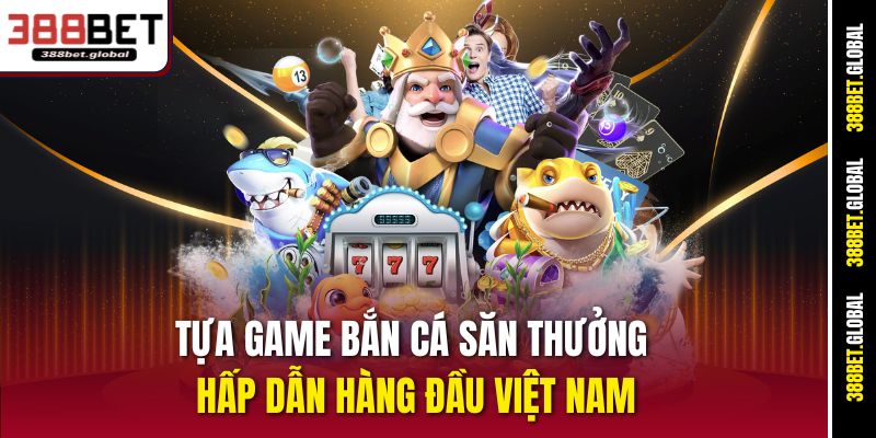 Tựa game bắn cá săn thưởng hấp dẫn hàng đầu Việt Nam