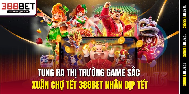Tung ra thị trường game Sắc Xuân Chợ Tết 388bet nhân dịp Tết